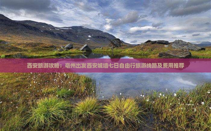 西安旅游攻略：亳州出发西安城墙七日自由行旅游线路及费用推荐