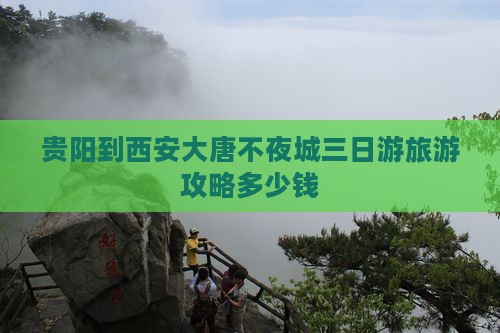 贵阳到西安大唐不夜城三日游旅游攻略多少钱