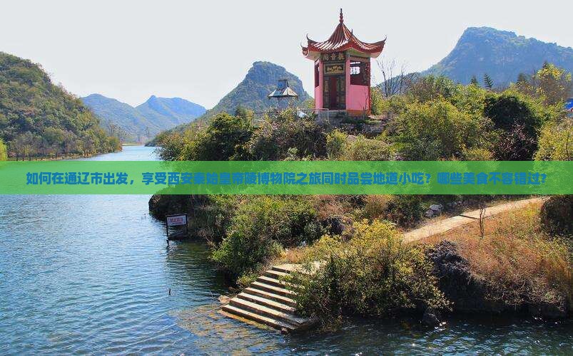 如何在通辽市出发，享受西安秦始皇帝陵博物院之旅同时品尝地道小吃？哪些美食不容错过？