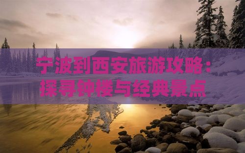 宁波到西安旅游攻略：探寻钟楼与经典景点