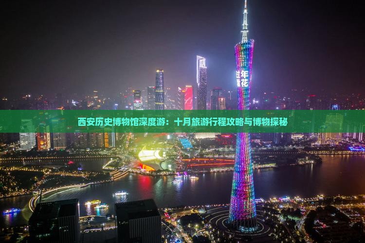 西安历史博物馆深度游：十月旅游行程攻略与博物探秘