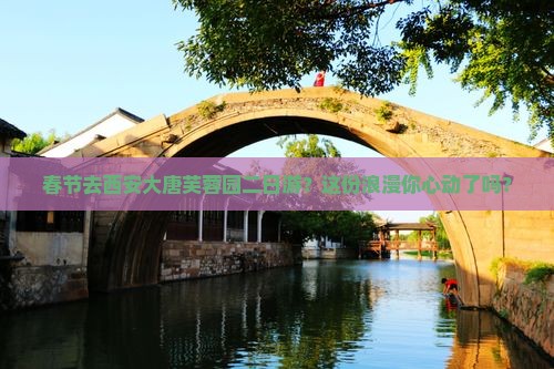 春节去西安大唐芙蓉园二日游？这份浪漫你心动了吗？