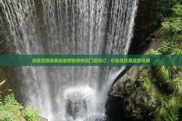 昆明至西安秦始皇帝陵博物院门票预订、价格及优惠政策详解
