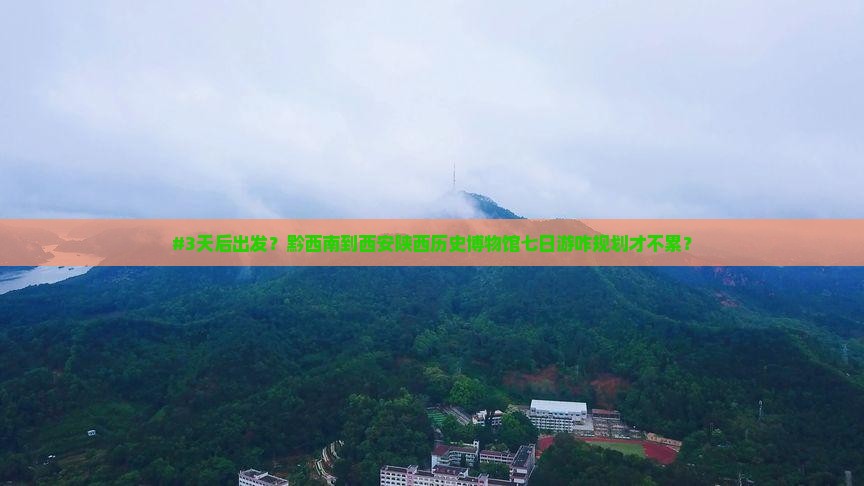 #3天后出发？黔西南到西安陕西历史博物馆七日游咋规划才不累？