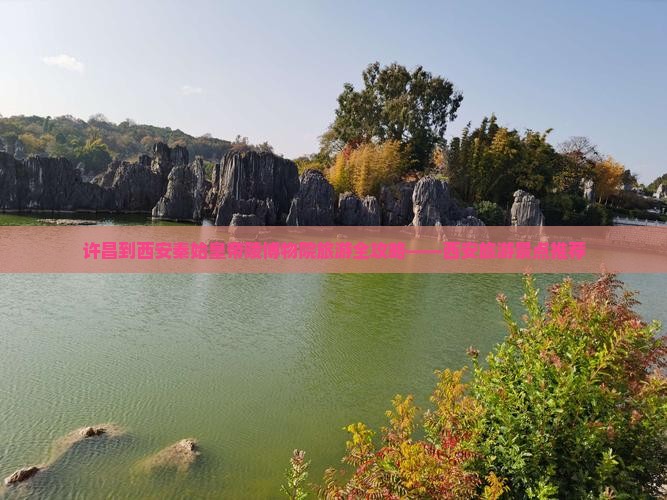 许昌到西安秦始皇帝陵博物院旅游全攻略——西安旅游景点推荐