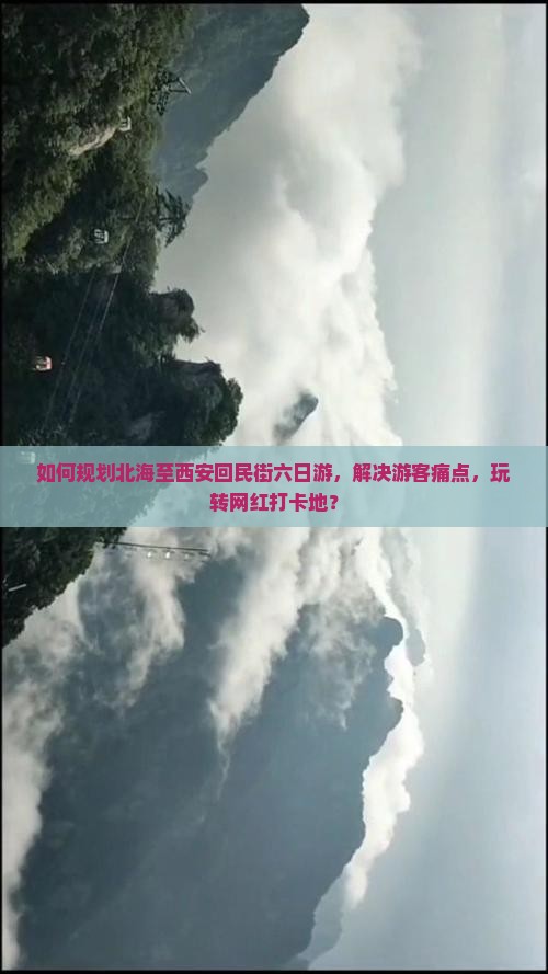 如何规划北海至西安回民街六日游，解决游客痛点，玩转网红打卡地？