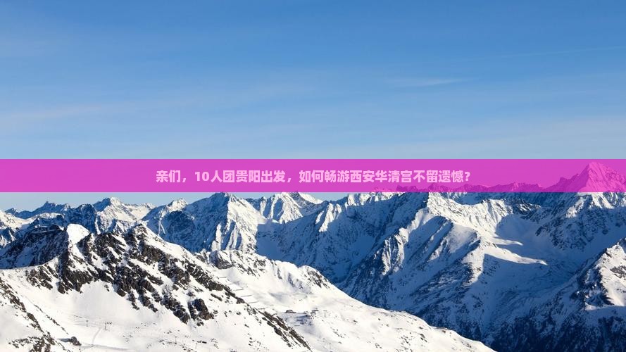 亲们，10人团贵阳出发，如何畅游西安华清宫不留遗憾？