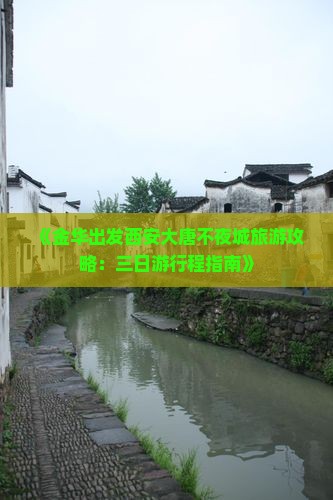《金华出发西安大唐不夜城旅游攻略：三日游行程指南》