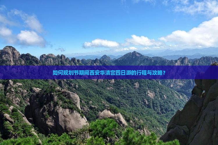 如何规划节期间西安华清宫四日游的行程与攻略？