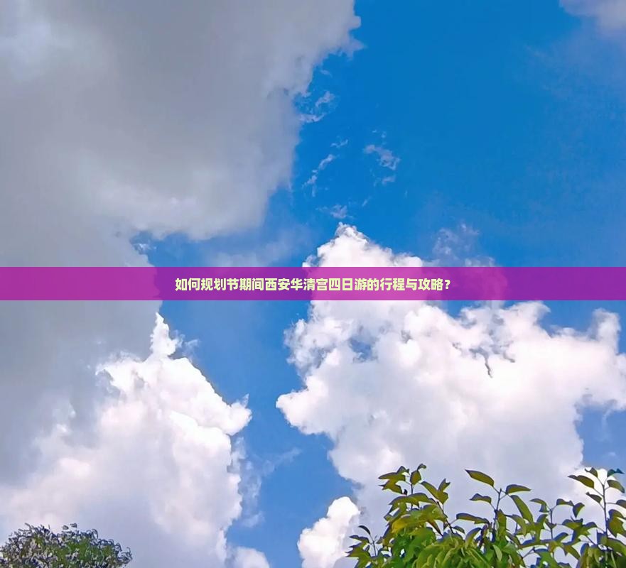 如何规划节期间西安华清宫四日游的行程与攻略？