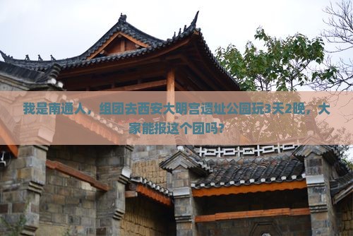 我是南通人，组团去西安大明宫遗址公园玩3天2晚，大家能报这个团吗？
