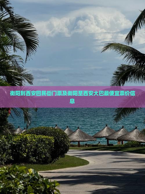 衡阳到西安回民街门票及衡阳至西安大巴最便宜票价信息