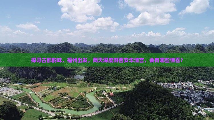 探寻古都韵味，福州出发，两天深度游西安华清宫，会有哪些惊喜？