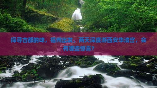 探寻古都韵味，福州出发，两天深度游西安华清宫，会有哪些惊喜？