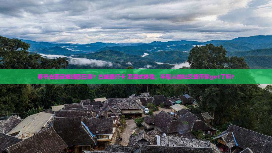 春节去西安城墙四日游？古城墙打卡+沉浸式体验，年轻人的社交货币你get了吗？