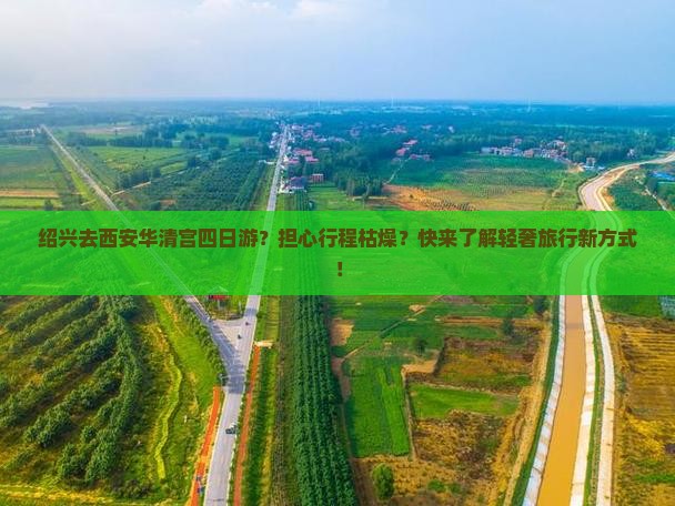 绍兴去西安华清宫四日游？担心行程枯燥？快来了解轻奢旅行新方式！