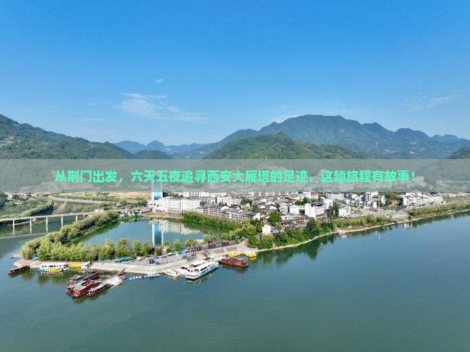 从荆门出发，六天五夜追寻西安大雁塔的足迹，这趟旅程有故事！