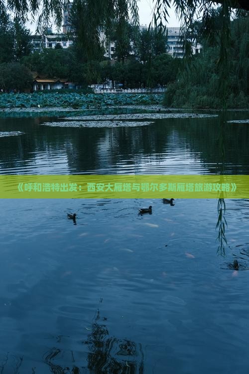 《呼和浩特出发：西安大雁塔与鄂尔多斯雁塔旅游攻略》