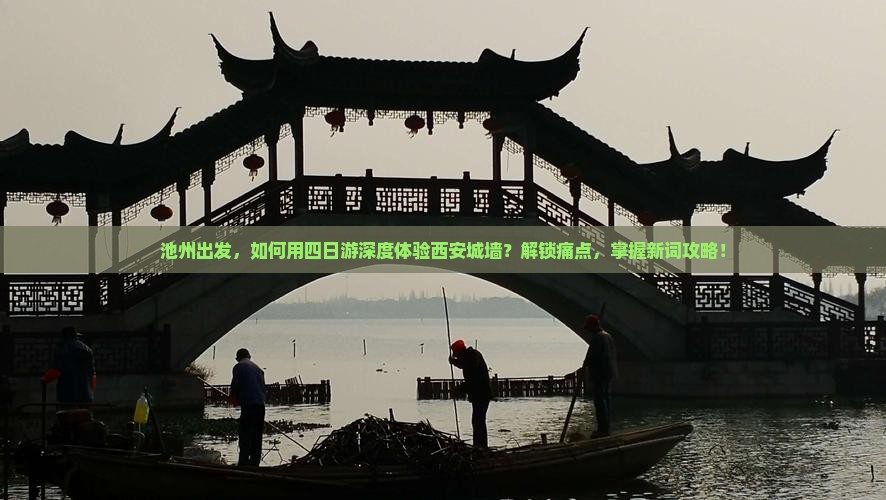 池州出发，如何用四日游深度体验西安城墙？解锁痛点，掌握新词攻略！
