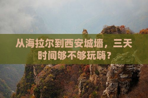 从海拉尔到西安城墙，三天时间够不够玩嗨？
