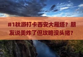 #1秋游打卡西安大雁塔？朋友说美炸了但攻略没头绪？