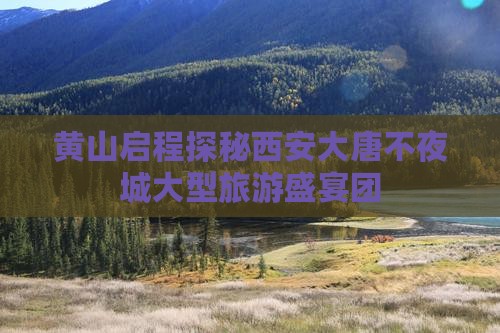 黄山启程探秘西安大唐不夜城大型旅游盛宴团