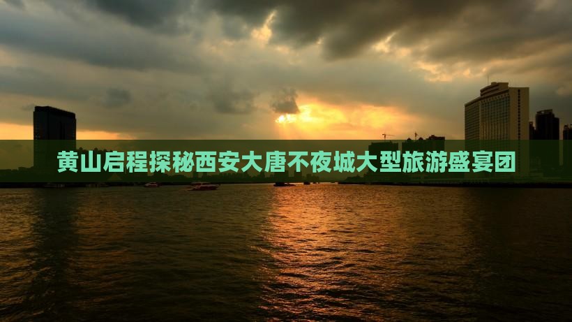 黄山启程探秘西安大唐不夜城大型旅游盛宴团