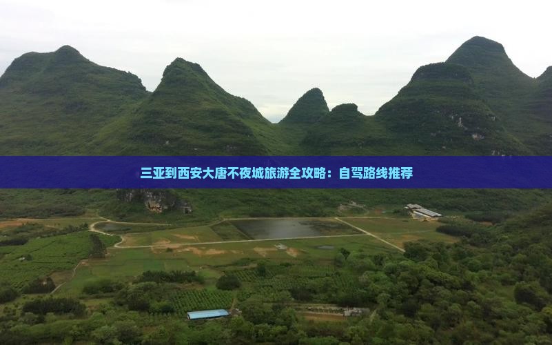 三亚到西安大唐不夜城旅游全攻略：自驾路线推荐