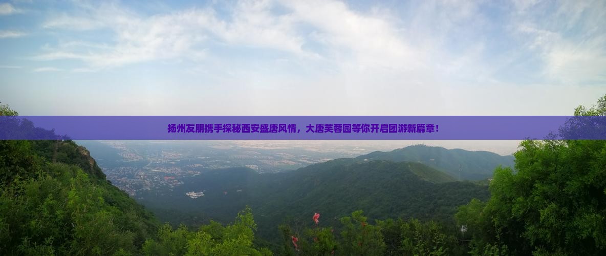 扬州友朋携手探秘西安盛唐风情，大唐芙蓉园等你开启团游新篇章！