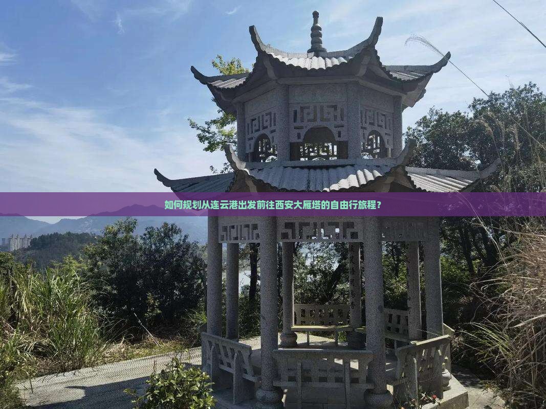 如何规划从连云港出发前往西安大雁塔的自由行旅程？