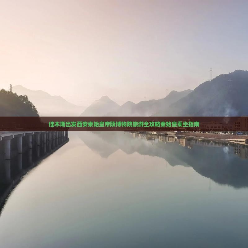 佳木斯出发西安秦始皇帝陵博物院旅游全攻略秦始皇乘坐指南