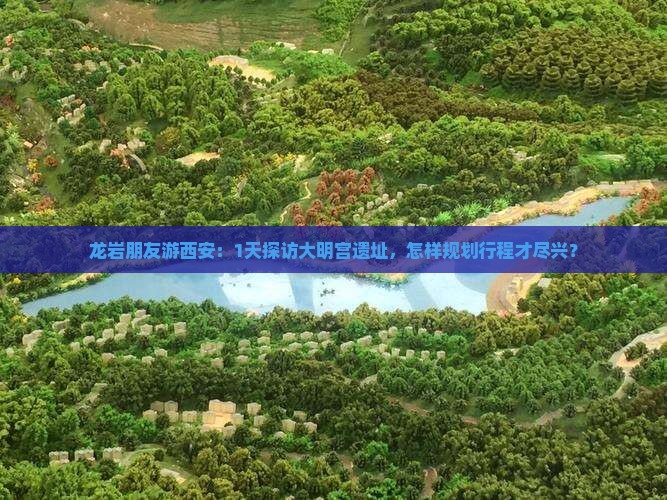 龙岩朋友游西安：1天探访大明宫遗址，怎样规划行程才尽兴？