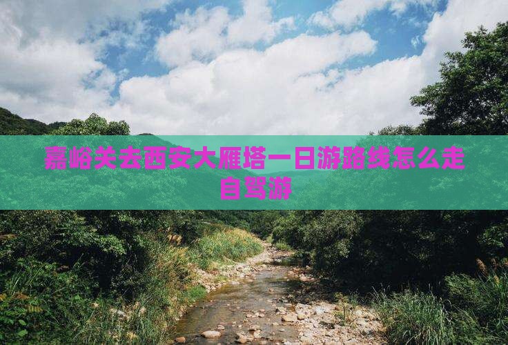 嘉峪关去西安大雁塔一日游路线怎么走自驾游