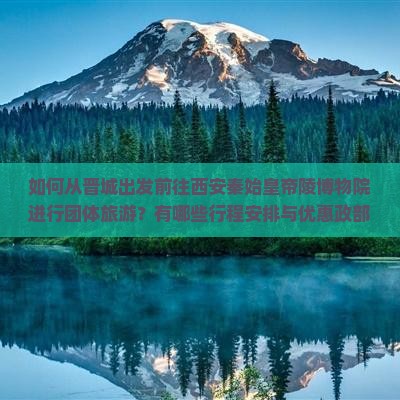 如何从晋城出发前往西安秦始皇帝陵博物院进行团体旅游？有哪些行程安排与优惠政部