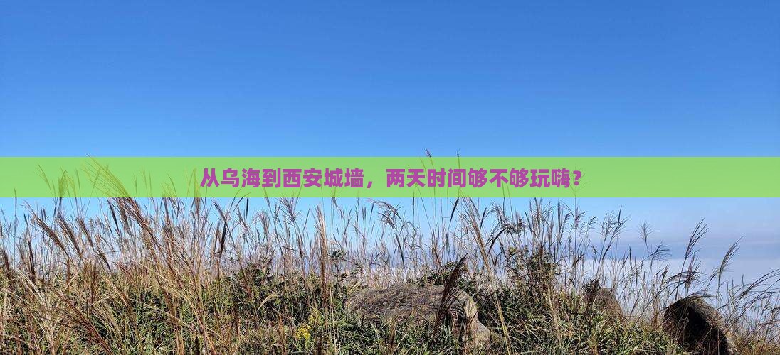 从乌海到西安城墙，两天时间够不够玩嗨？