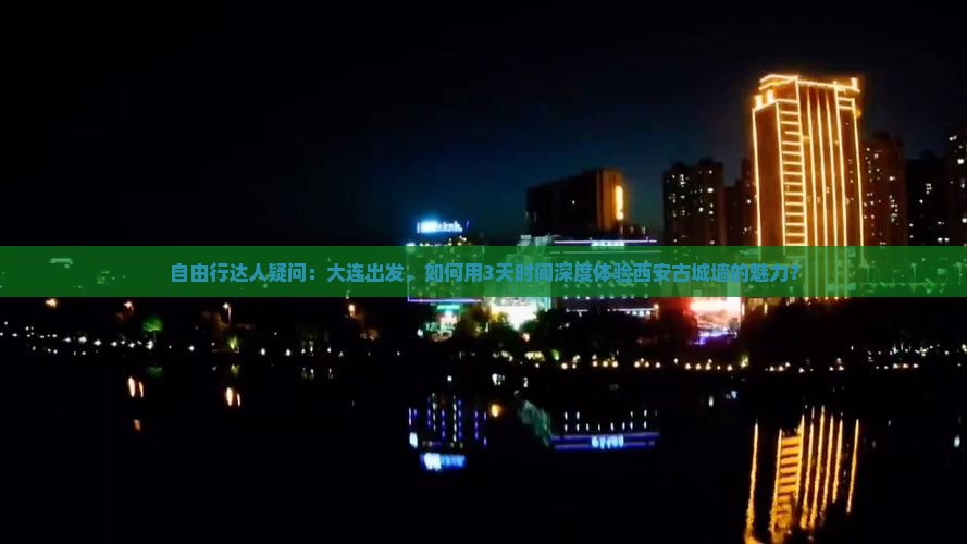 自由行达人疑问：大连出发，如何用3天时间深度体验西安古城墙的魅力？