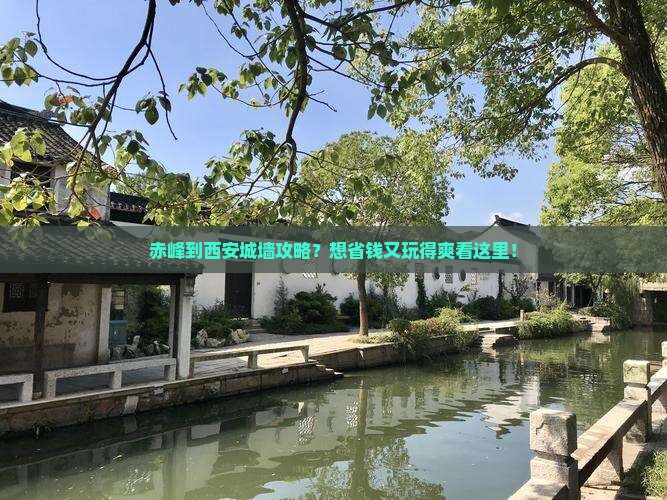 赤峰到西安城墙攻略？想省钱又玩得爽看这里！
