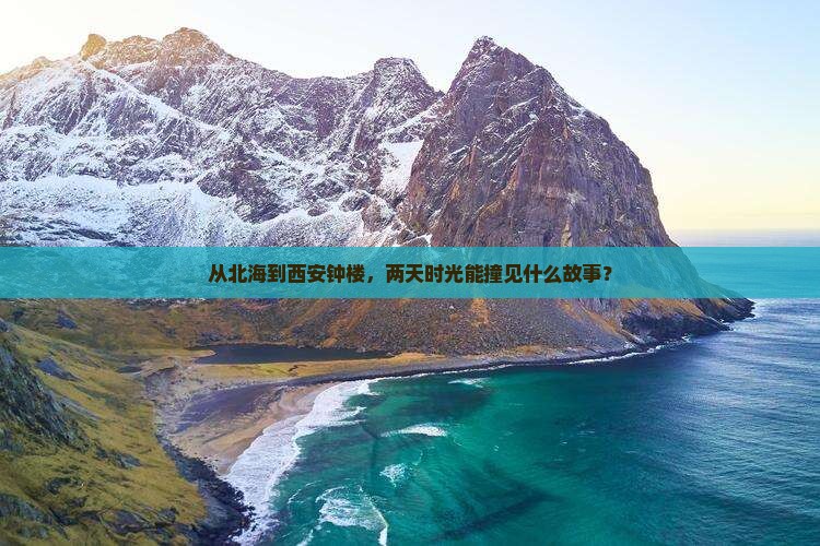 从北海到西安钟楼，两天时光能撞见什么故事？