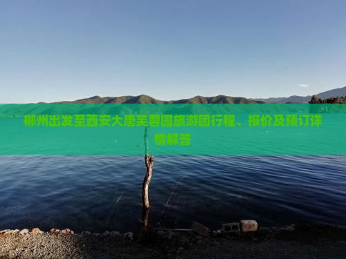 郴州出发至西安大唐芙蓉园旅游团行程、报价及预订详情解答