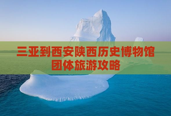 三亚到西安陕西历史博物馆团体旅游攻略