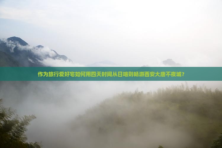 作为旅行爱好宅如何用四天时间从日喀则畅游西安大唐不夜城？