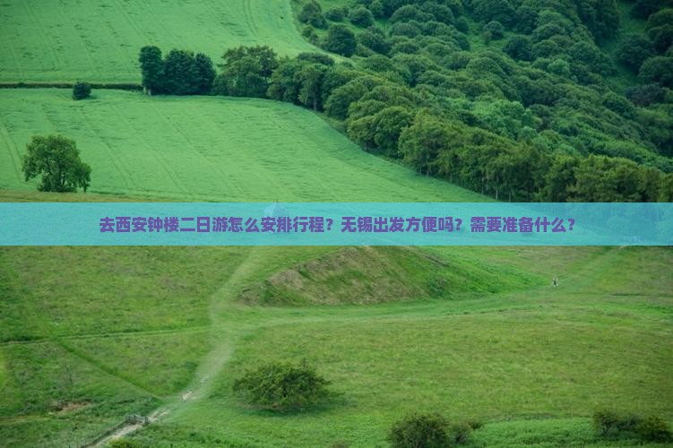 去西安钟楼二日游怎么安排行程？无锡出发方便吗？需要准备什么？