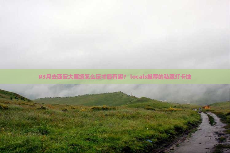 #3月去西安大雁塔怎么玩才最有趣？ locals推荐的私藏打卡地