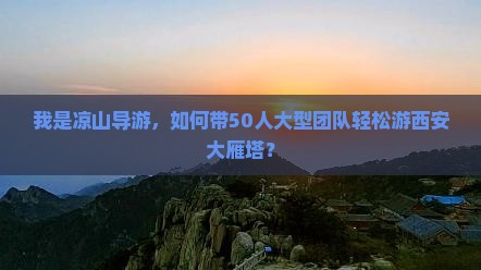 我是凉山导游，如何带50人大型团队轻松游西安大雁塔？