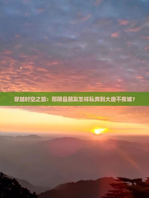 穿越时空之旅：鄢陵县朋友怎样私奔到大唐不夜城？