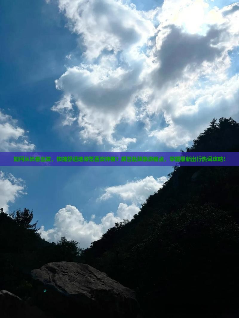 如何从长春出发，快捷舒适地游览西安钟楼？解答赴陕旅游痛点，掌握最新出行热词攻略！