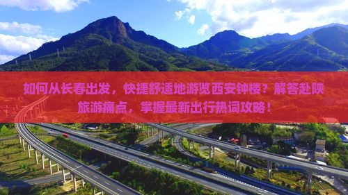 如何从长春出发，快捷舒适地游览西安钟楼？解答赴陕旅游痛点，掌握最新出行热词攻略！