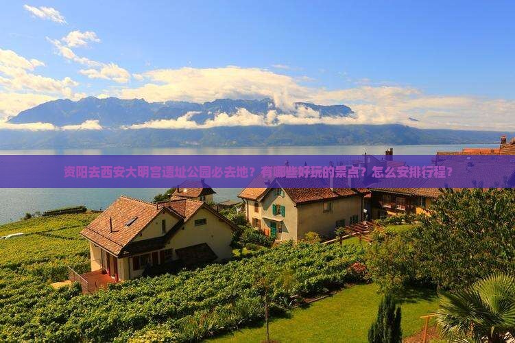 资阳去西安大明宫遗址公园必去地？有哪些好玩的景点？怎么安排行程？
