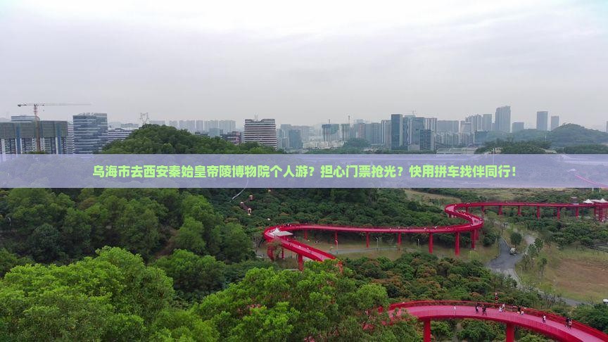 乌海市去西安秦始皇帝陵博物院个人游？担心门票抢光？快用拼车找伴同行！