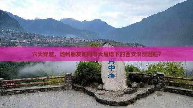 六天穿越，随州朋友如何与大雁塔下的西安浪漫邂逅？